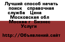 Лучший способ начать поиск - справочная служба › Цена ­ 498 - Московская обл., Москва г. Бизнес » Услуги   